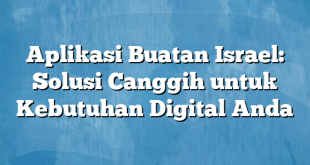 Aplikasi Buatan Israel: Solusi Canggih untuk Kebutuhan Digital Anda