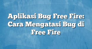 Aplikasi Bug Free Fire: Cara Mengatasi Bug di Free Fire