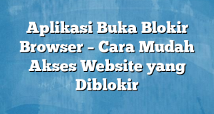 Aplikasi Buka Blokir Browser – Cara Mudah Akses Website yang Diblokir