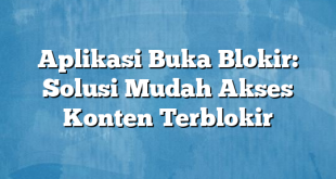 Aplikasi Buka Blokir: Solusi Mudah Akses Konten Terblokir