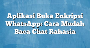 Aplikasi Buka Enkripsi WhatsApp: Cara Mudah Baca Chat Rahasia