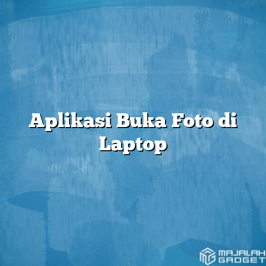 Aplikasi Buka Foto di Laptop - Majalah Gadget