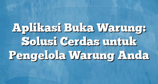 Aplikasi Buka Warung: Solusi Cerdas untuk Pengelola Warung Anda