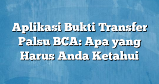 Aplikasi Bukti Transfer Palsu BCA: Apa yang Harus Anda Ketahui