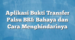 Aplikasi Bukti Transfer Palsu BRI: Bahaya dan Cara Menghindarinya