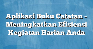 Aplikasi Buku Catatan – Meningkatkan Efisiensi Kegiatan Harian Anda