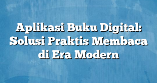 Aplikasi Buku Digital: Solusi Praktis Membaca di Era Modern