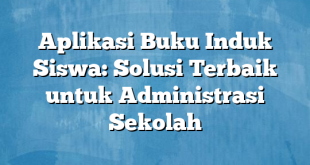 Aplikasi Buku Induk Siswa: Solusi Terbaik untuk Administrasi Sekolah