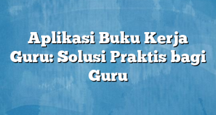 Aplikasi Buku Kerja Guru: Solusi Praktis bagi Guru