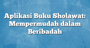 Aplikasi Buku Sholawat: Mempermudah dalam Beribadah