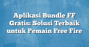 Aplikasi Bundle FF Gratis: Solusi Terbaik untuk Pemain Free Fire