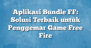 Aplikasi Bundle FF: Solusi Terbaik untuk Penggemar Game Free Fire