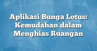 Aplikasi Bunga Lotus: Kemudahan dalam Menghias Ruangan