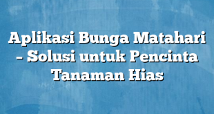 Aplikasi Bunga Matahari – Solusi untuk Pencinta Tanaman Hias