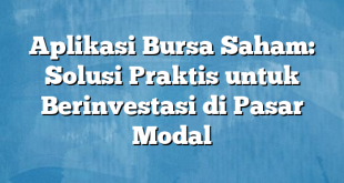 Aplikasi Bursa Saham: Solusi Praktis untuk Berinvestasi di Pasar Modal