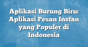 Aplikasi Burung Biru: Aplikasi Pesan Instan yang Populer di Indonesia