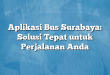 Aplikasi Bus Surabaya: Solusi Tepat untuk Perjalanan Anda