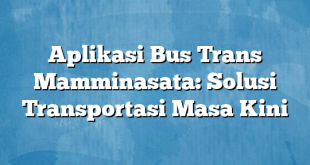 Aplikasi Bus Trans Mamminasata: Solusi Transportasi Masa Kini