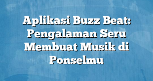 Aplikasi Buzz Beat: Pengalaman Seru Membuat Musik di Ponselmu