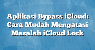 Aplikasi Bypass iCloud: Cara Mudah Mengatasi Masalah iCloud Lock