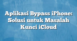 Aplikasi Bypass iPhone: Solusi untuk Masalah Kunci iCloud