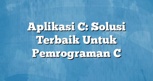 Aplikasi C: Solusi Terbaik Untuk Pemrograman C