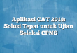 Aplikasi CAT 2018: Solusi Tepat untuk Ujian Seleksi CPNS
