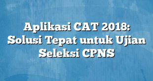 Aplikasi CAT 2018: Solusi Tepat untuk Ujian Seleksi CPNS