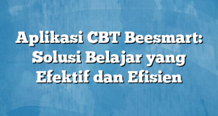 Aplikasi CBT Beesmart: Solusi Belajar yang Efektif dan Efisien