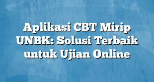 Aplikasi CBT Mirip UNBK: Solusi Terbaik untuk Ujian Online