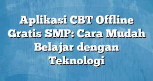 Aplikasi CBT Offline Gratis SMP: Cara Mudah Belajar dengan Teknologi