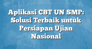 Aplikasi CBT UN SMP: Solusi Terbaik untuk Persiapan Ujian Nasional