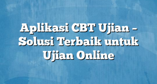 Aplikasi CBT Ujian – Solusi Terbaik untuk Ujian Online