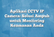 Aplikasi CCTV IP Camera: Solusi Ampuh untuk Monitoring Keamanan Anda