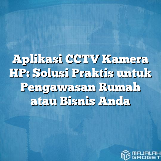 Aplikasi Cctv Kamera Hp Solusi Praktis Untuk Pengawasan Rumah Atau Bisnis Anda Majalah Gadget 1140