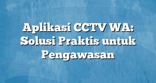 Aplikasi CCTV WA: Solusi Praktis untuk Pengawasan