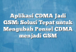 Aplikasi CDMA Jadi GSM: Solusi Tepat untuk Mengubah Ponsel CDMA menjadi GSM