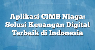 Aplikasi CIMB Niaga: Solusi Keuangan Digital Terbaik di Indonesia