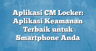 Aplikasi CM Locker: Aplikasi Keamanan Terbaik untuk Smartphone Anda