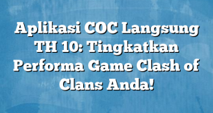 Aplikasi COC Langsung TH 10: Tingkatkan Performa Game Clash of Clans Anda!