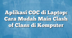 Aplikasi COC di Laptop: Cara Mudah Main Clash of Clans di Komputer