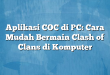 Aplikasi COC di PC: Cara Mudah Bermain Clash of Clans di Komputer