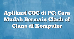 Aplikasi COC di PC: Cara Mudah Bermain Clash of Clans di Komputer