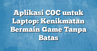 Aplikasi COC untuk Laptop: Kenikmatan Bermain Game Tanpa Batas