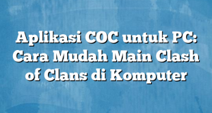 Aplikasi COC untuk PC: Cara Mudah Main Clash of Clans di Komputer