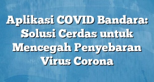 Aplikasi COVID Bandara: Solusi Cerdas untuk Mencegah Penyebaran Virus Corona