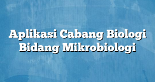 Aplikasi Cabang Biologi Bidang Mikrobiologi