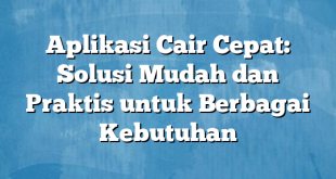 Aplikasi Cair Cepat: Solusi Mudah dan Praktis untuk Berbagai Kebutuhan