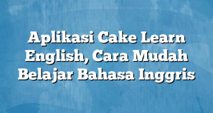 Aplikasi Cake Learn English, Cara Mudah Belajar Bahasa Inggris
