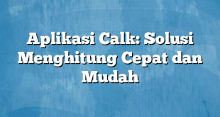 Aplikasi Calk: Solusi Menghitung Cepat dan Mudah